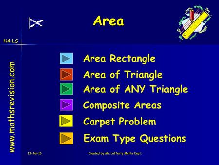 N4 LS 13-Jun-16Created by Mr. Lafferty Maths Dept. Area Area www.mathsrevision.com Area Rectangle Composite Areas Area of Triangle Carpet Problem Exam.