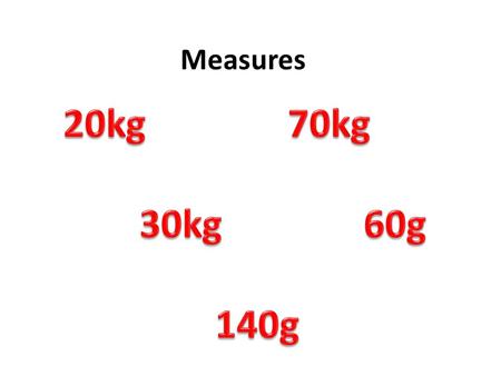 Measures. 70kg 30kg 20kg 140g 60g Problems With Measures Sally wants to put up three shelves in her kitchen. Each shelf is 80cm long. Wood is sold in.