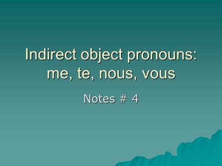 Indirect object pronouns: me, te, nous, vous Notes # 4.