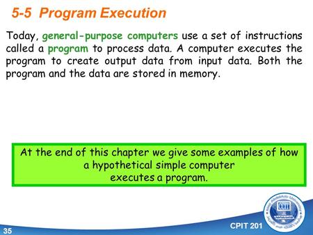 CPIT 201 35 5-5 Program Execution. Today, general-purpose computers use a set of instructions called a program to process data. A computer executes the.