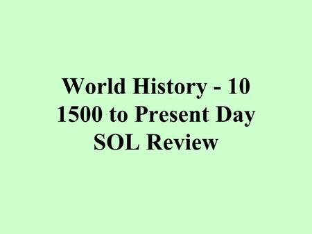 World History - 10 1500 to Present Day SOL Review.