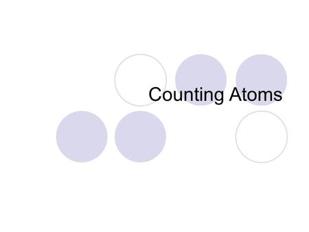 Counting Atoms. Vocabulary Elements: Cannot be broken down into smaller parts (off the periodic table) Molecule: Made of two or more atoms that are held.