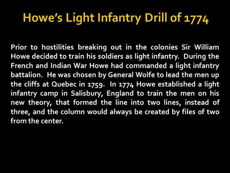 Prior to hostilities breaking out in the colonies Sir William Howe decided to train his soldiers as light infantry. During the French and Indian War Howe.