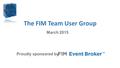 The FIM Team User Group Proudly sponsored by March 2015.