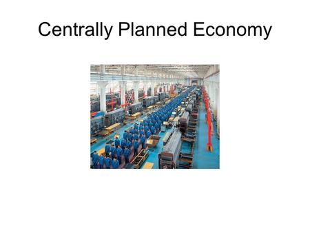 Centrally Planned Economy. Opposite of a Free Market Centrally Planned Economies Oppose *Private property *Competition *Consumer choice The government.