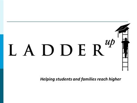 Helping students and families reach higher. Ladder Up’s Services  Tax Assistance Family < $45,000 Individual < $20,000 Over 20 locations  Financial.