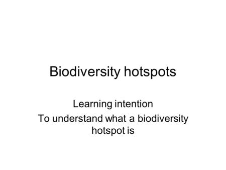 Biodiversity hotspots Learning intention To understand what a biodiversity hotspot is.