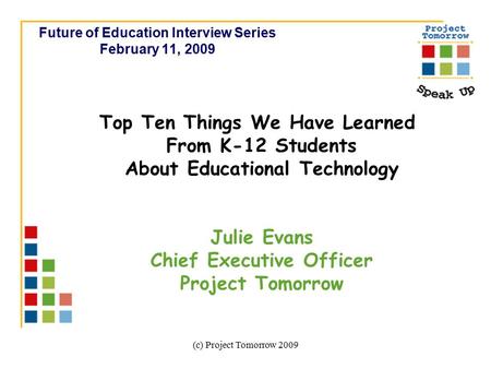 (c) Project Tomorrow 2009 Future of Education Interview Series February 11, 2009 Top Ten Things We Have Learned From K-12 Students About Educational Technology.