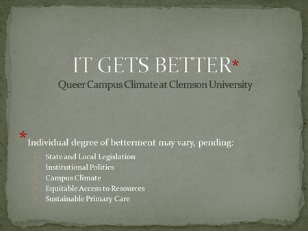 * Individual degree of betterment may vary, pending: State and Local Legislation Institutional Politics Campus Climate Equitable Access to Resources Sustainable.