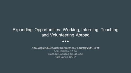 Expanding Opportunities: Working, Interning, Teaching and Volunteering Abroad New England Returnee Conference, February 20th, 2016 Ariel Stickles, KAYA.