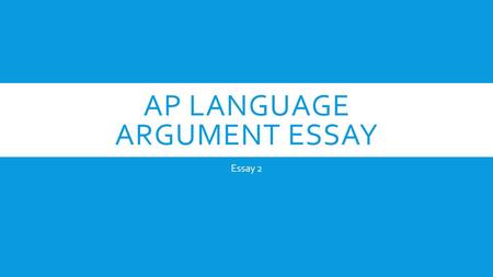 AP LANGUAGE ARGUMENT ESSAY Essay 2. WHAT IS ARGUMENT? In an argument paper, you need to do three things:  Understand the nature of the position taken.