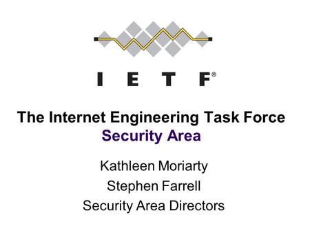 The Internet Engineering Task Force Security Area Kathleen Moriarty Stephen Farrell Security Area Directors.