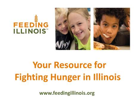 Your Resource for Fighting Hunger in Illinois www.feedingillinois.org.