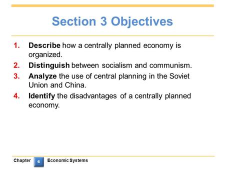 ChapterEconomic Systems 6 6 6 6 Section 3 Objectives 1.Describe how a centrally planned economy is organized. 2.Distinguish between socialism and communism.