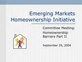 Emerging Markets Homeownership Initiative Committee Meeting: Homeownership Barriers Part II September 29, 2004.