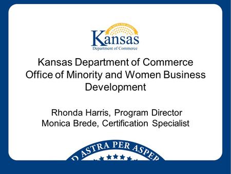 Kansas Department of Commerce Office of Minority and Women Business Development Rhonda Harris, Program Director Monica Brede, Certification Specialist.