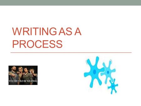 WRITING AS A PROCESS. Writing as a process … As an academic theory, Writing Process has evolved considerably over the years, but two beliefs have remained.