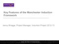 Key Features of the Manchester Induction Framework Jenny Wragge, Project Manager, Induction Project 2012-13.