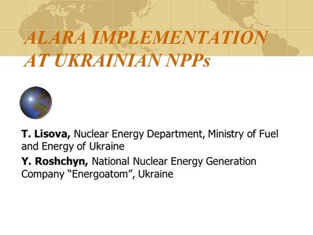 ALARA IMPLEMENTATION AT UKRAINIAN NPPs T. Lisova, Nuclear Energy Department, Ministry of Fuel and Energy of Ukraine Y. Roshchyn, National Nuclear Energy.