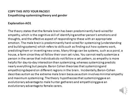 COPY THIS INTO YOUR PACKS!! Empathizing-systemizing theory and gender Explanation-AO1 The theory states that the female brain has been predominantly hard-wired.