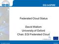 Www.egi.eu EGI-InSPIRE RI-261323 EGI-InSPIRE www.egi.eu EGI-InSPIRE RI-261323 Federated Cloud Status David Wallom University of Oxford Chair, EGI Federated.