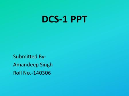 DCS-1 PPT Submitted By- Amandeep Singh Roll No.-140306.