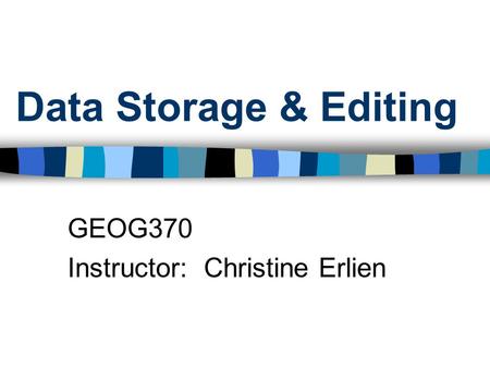 Data Storage & Editing GEOG370 Instructor: Christine Erlien.