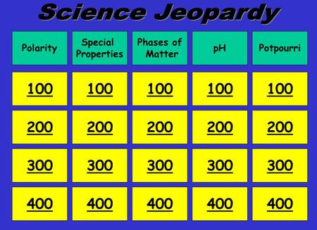 Polarity Special Properties Phases of Matter pHPotpourri 100 200 300 400 100 200 300 400 200 300 400 200 300 400 100.