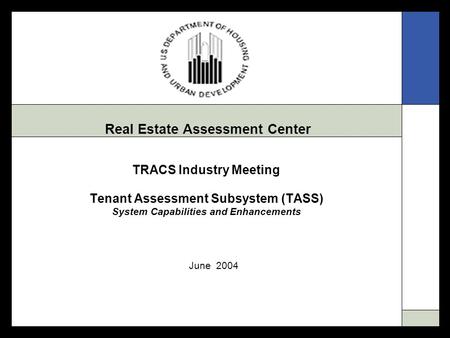 Real Estate Assessment Center TRACS Industry Meeting Tenant Assessment Subsystem (TASS) System Capabilities and Enhancements June 2004.