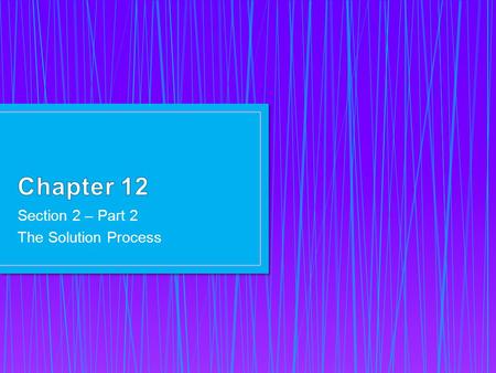 Section 2 – Part 2 The Solution Process. By the end of this section you should be able to answer the questions:  What is the meaning of “like dissolves.