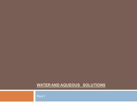 WATER AND AQUEOUS SOLUTIONS Part I. I. Properties of Liquids A. Water 11. Water is a triatomic molecule with covalent H-O bonds. 22. Water experiences.