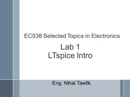 Lab 1 LTspice Intro EC538 Selected Topics in Electronics 1 Eng. Nihal Tawfik.