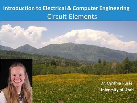 Introduction to Electrical & Computer Engineering Circuit Elements 1 Dr. Cynthia Furse University of Utah.