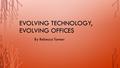 EVOLVING TECHNOLOGY, EVOLVING OFFICES By Rebecca Tanner.