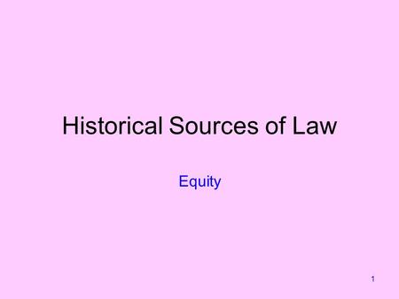 1 Historical Sources of Law Equity. 2 ‘Equity’ has a number of meanings. For us it is a historical source that still has relevance today. Equitable principles.