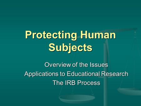 Protecting Human Subjects Overview of the Issues Applications to Educational Research The IRB Process.