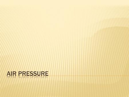 Air pressure is the pressure exerted by the weight of air above Exerted in all directions (up, down, and sideways) The air pressure pushing down on.