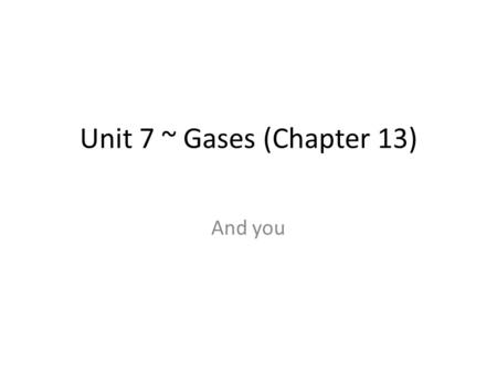 Unit 7 ~ Gases (Chapter 13) And you. 7-1 Introduction (Section 13.1) There are many variables needed to adequately describe the conditions of a gas 1)