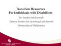 Zarrow Center Transition Resources For Individuals with Disabilities Dr. Amber McConnell Zarrow Center for Learning Enrichment University of Oklahoma.