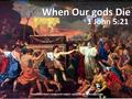 When Our gods Die 1 John 5:21 ROBISON STREET CHURCH OF CHRIST- EDNACHURCHOFCHRIST.ORG.