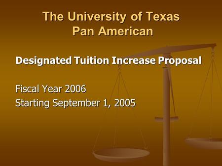 The University of Texas Pan American Designated Tuition Increase Proposal Fiscal Year 2006 Starting September 1, 2005.