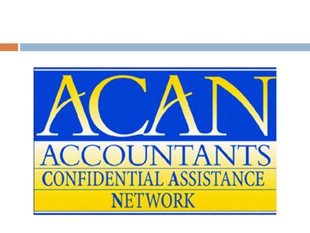 ACAN: Presentation This presentation is about Accountant’s Confidential Assistance Network (ACAN). ACAN is a peer assistance program authorized and supported.