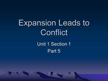 Expansion Leads to Conflict Unit 1 Section 1 Part 5.