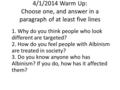 4/1/2014 Warm Up: Choose one, and answer in a paragraph of at least five lines 1. Why do you think people who look different are targeted? 2. How do you.