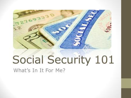 Social Security 101 What’s In It For Me?. Social Security Program The I stands for I nsurance OASDI Act of 1935 O ld A ge S urvivors D isabled Individuals.