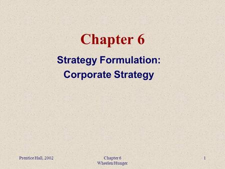 Prentice Hall, 2002Chapter 6 Wheelen/Hunger 1 Chapter 6 Strategy Formulation: Corporate Strategy.