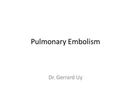 Pulmonary Embolism Dr. Gerrard Uy.