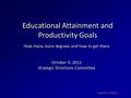 Educational Attainment and Productivity Goals How many more degrees and how to get there October 9, 2012 Strategic Directions Committee Updated 10/8/12.