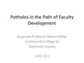 Potholes in the Path of Faculty Development Associate Professor Robert Miller Community College of Baltimore County CADE 2015.