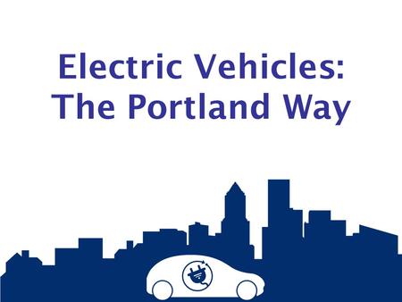 Electric Vehicles: The Portland Way. Electric Vehicles (EVs): Arriving this year Nearly all the major auto manufacturers will launch all-electric or plug-in.